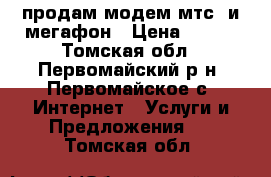 продам модем мтс, и мегафон › Цена ­ 700 - Томская обл., Первомайский р-н, Первомайское с. Интернет » Услуги и Предложения   . Томская обл.